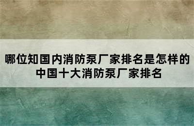 哪位知国内消防泵厂家排名是怎样的 中国十大消防泵厂家排名